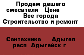 Продам дешего смесители › Цена ­ 20 - Все города Строительство и ремонт » Сантехника   . Адыгея респ.,Адыгейск г.